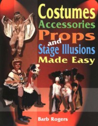 COSTUMES, ACCESSORIES, PROPS, AND STAGE ILLUSIONS MADE EASY